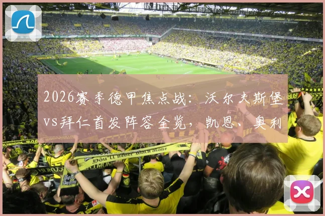 2026赛季德甲焦点战：沃尔夫斯堡vs拜仁首发阵容全览，凯恩、奥利塞领衔锋线，杰克逊关键登场