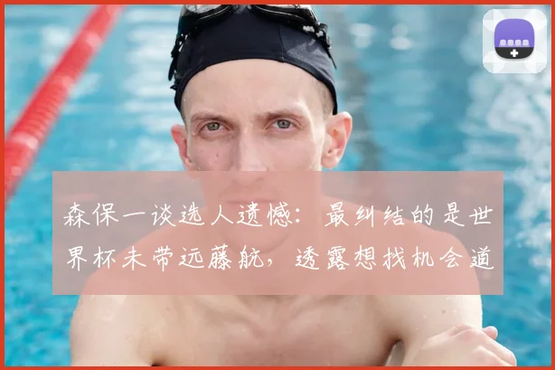 森保一谈选人遗憾:最纠结的是世界杯未带远藤航,透露想找机会道歉内情