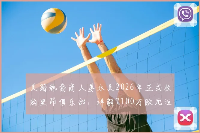 美籍韩裔商人姜永美2026年正式收购里昂俱乐部，详解7100万欧元注资计划与未来影响