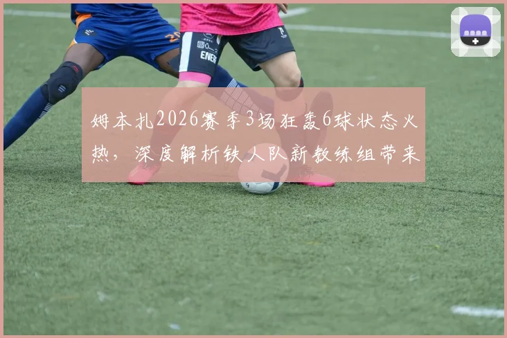 姆本扎2026赛季3场狂轰6球状态火热，深度解析铁人队新教练组带来的关键战术变革
