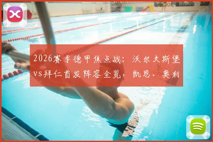 2026赛季德甲焦点战：沃尔夫斯堡vs拜仁首发阵容全览，凯恩、奥利塞领衔锋线，杰克逊关键登场