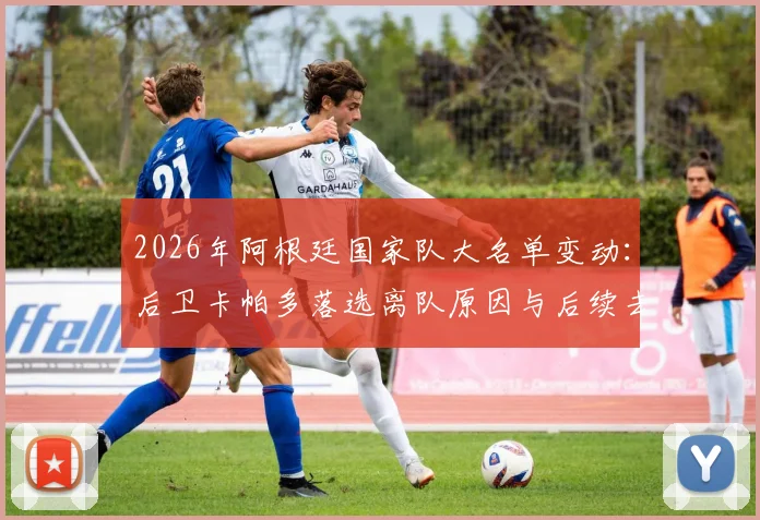 2026年阿根廷国家队大名单变动：后卫卡帕多落选离队原因与后续去向深度分析