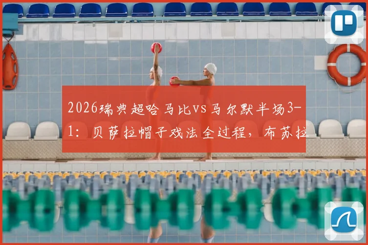 2026瑞典超哈马比vs马尔默半场3-1：贝萨拉帽子戏法全过程，布苏拉季奇破门，附技术统计回顾