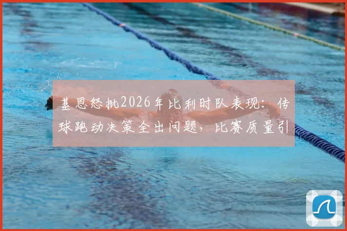 基恩怒批2026年比利时队表现：传球跑动决策全出问题，比赛质量引争议