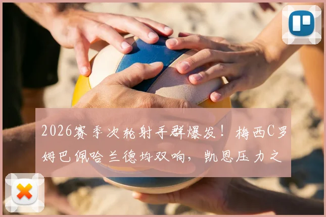 2026赛季次轮射手群爆发！梅西C罗姆巴佩哈兰德均双响，凯恩压力之下颗粒无收引热议