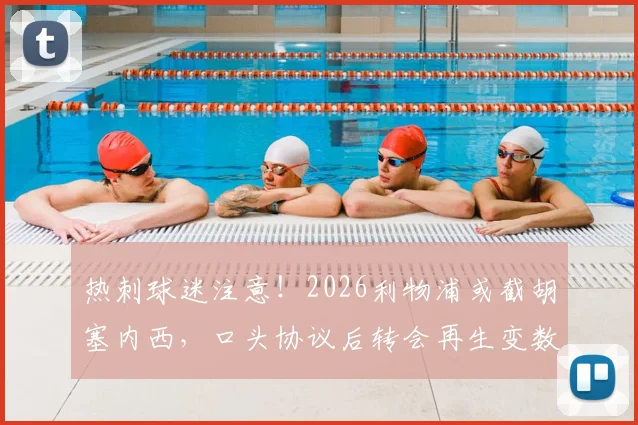 热刺球迷注意!2026利物浦或截胡塞内西,口头协议后转会再生变数