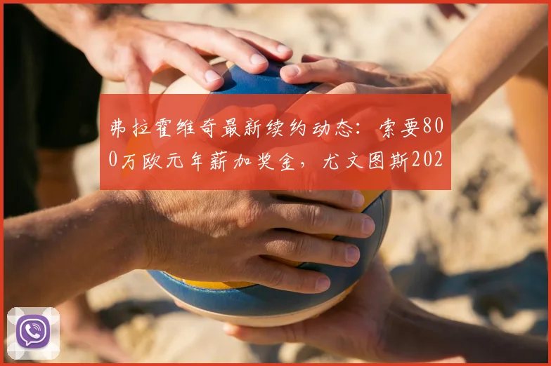 弗拉霍维奇最新续约动态：索要800万欧元年薪加奖金，尤文图斯2026年薪资压力引关注