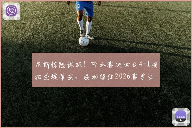 尼斯惊险保级！附加赛次回合4-1横扫圣埃蒂安，成功留住2026赛季法甲资格