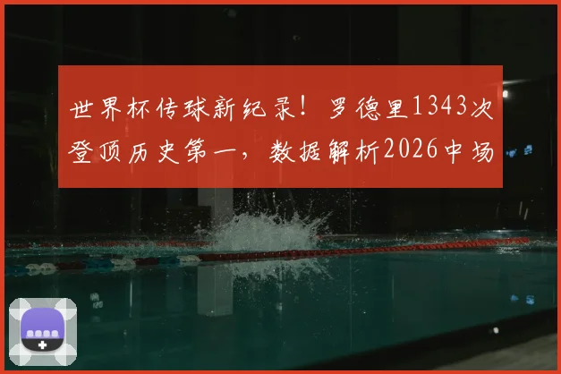 世界杯传球新纪录！罗德里1343次登顶历史第一，数据解析2026中场大师如何炼成，附传球成功率排名榜单