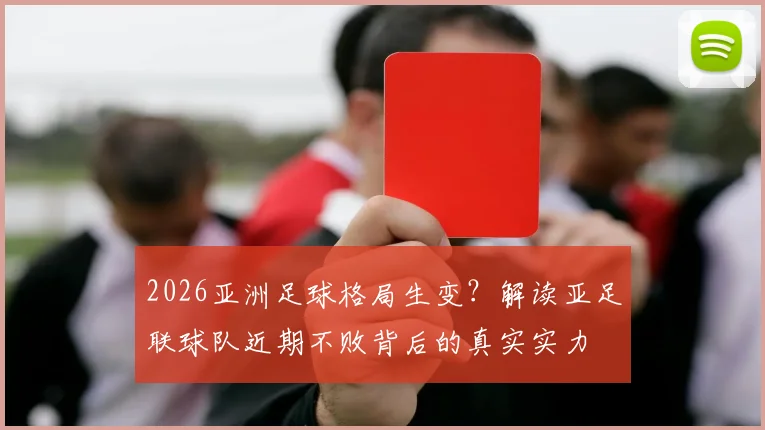 2026亚洲足球格局生变？解读亚足联球队近期不败背后的真实实力