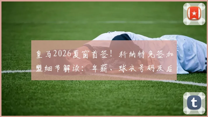皇马2026夏窗首签!科纳特免签加盟细节解读:年薪、球衣号码及后防定位分析