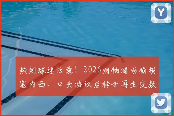 热刺球迷注意!2026利物浦或截胡塞内西,口头协议后转会再生变数