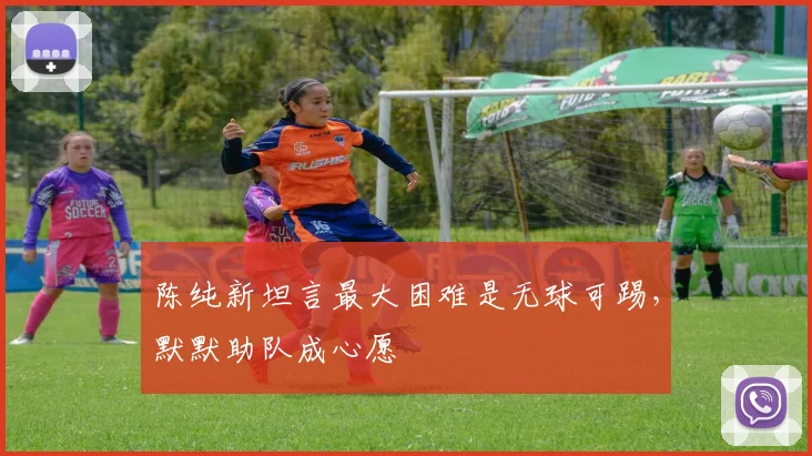 陈纯新坦言最大困难是无球可踢，默默助队成心愿