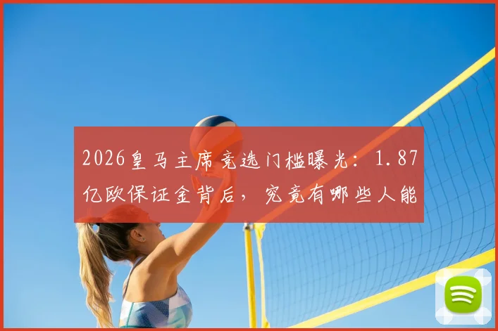 2026皇马主席竞选门槛曝光:1.87亿欧保证金背后,究竟有哪些人能达标参选?