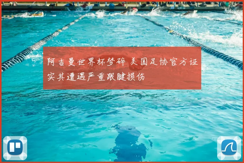 阿吉曼世界杯梦碎 美国足协官方证实其遭遇严重跟腱损伤